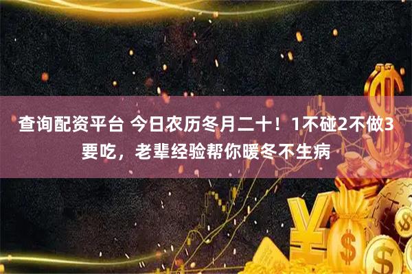 查询配资平台 今日农历冬月二十！1不碰2不做3要吃，老辈经验帮你暖冬不生病