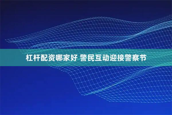 杠杆配资哪家好 警民互动迎接警察节