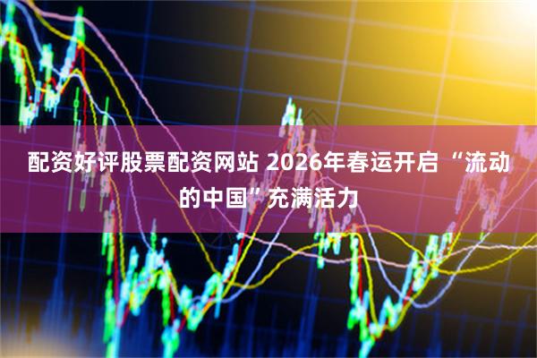 配资好评股票配资网站 2026年春运开启 “流动的中国”充满活力