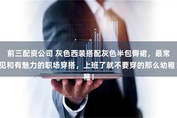 前三配资公司 灰色西装搭配灰色半包臀裙，最常见和有魅力的职场穿搭，上班了就不要穿的那么幼稚！