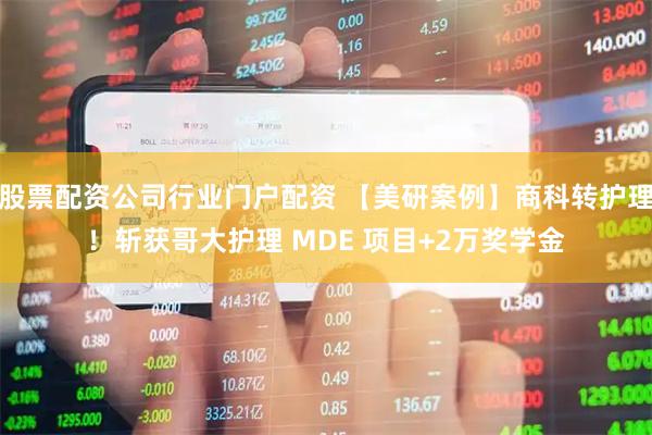 股票配资公司行业门户配资 【美研案例】商科转护理！斩获哥大护理 MDE 项目+2万奖学金