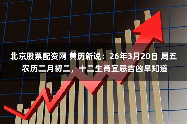 北京股票配资网 黄历新说：26年3月20日 周五 农历二月初二，十二生肖宜忌吉凶早知道
